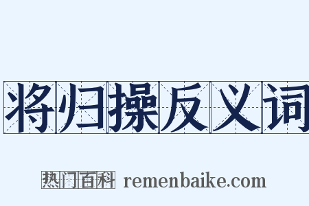 将归操反义词是什么意思的图片